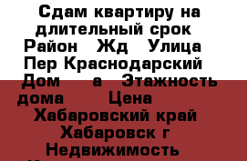 Сдам квартиру на длительный срок › Район ­ Жд › Улица ­ Пер.Краснодарский › Дом ­ 19а › Этажность дома ­ 6 › Цена ­ 15 000 - Хабаровский край, Хабаровск г. Недвижимость » Квартиры аренда   . Хабаровский край,Хабаровск г.